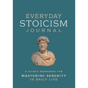 Everyday Stoicism Journal: A Guided Workbook for Mastering Serenity in Daily Life