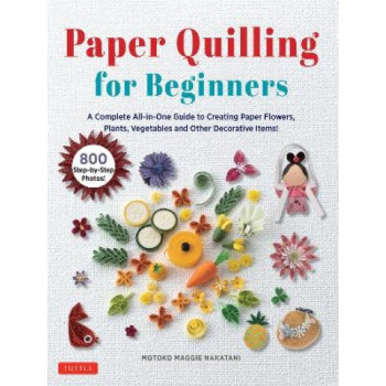 Paper Quilling for Beginners: A Complete All-in-One Guide to Creating Paper Flowers, Plants, Vegetables and other Decorative Items!