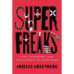 Superfreaks: Kink, Pleasure, and the Pursuit of Happiness