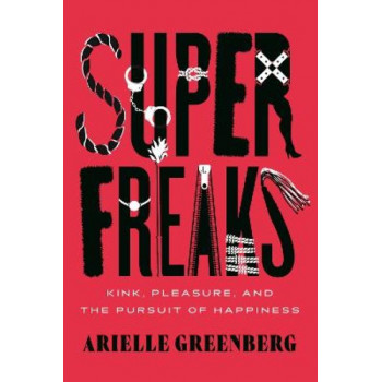 Superfreaks: Kink, Pleasure, and the Pursuit of Happiness