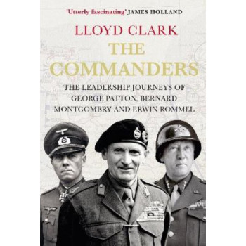 The Commanders: The Leadership Journeys of George Patton, Bernard Montgomery and Erwin Rommel