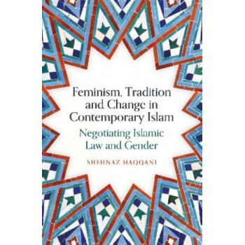 Feminism, Tradition and Change in Contemporary Islam: Negotiating Islamic Law and Gender