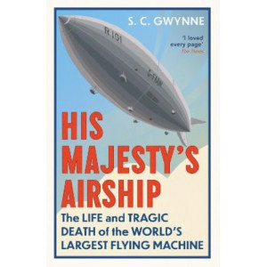 His Majesty's Airship: The Life and Tragic Death of the World's Largest Flying Machine