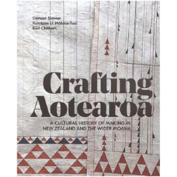 Crafting Aotearoa: A Cultural History of Making in New Zealand and the Wider Moana Oceania