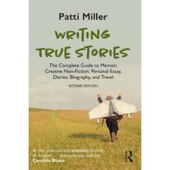 Writing True Stories: The Complete Guide to Memoir, Creative Non-Fiction, Personal Essay, Diaries, Biography, and Travel