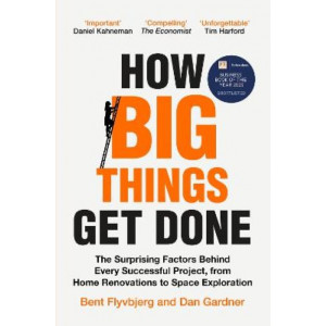 How Big Things Get Done: The Surprising Factors Behind Every Successful Project, from Home Renovations to Space Exploration