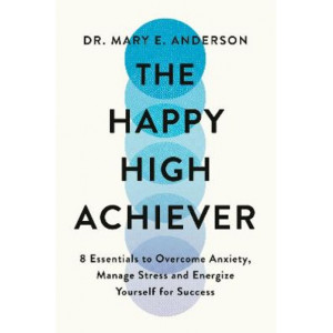 The Happy High Achiever: 8 Essentials to Overcome Anxiety, Reduce Stress and Energize Yourself for Success