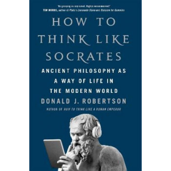 How To Think Like Socrates: Ancient Philosophy as a Way of Life in the Modern World