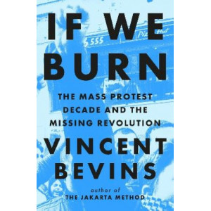 If We Burn: The Mass Protest Decade and the Missing Revolution: 'as good as journalism gets'