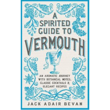 A Spirited Guide to Vermouth: An aromatic journey with botanical notes, classic cocktails and elegant recipes