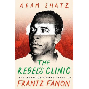 The Rebel's Clinic: The Revolutionary Lives of Frantz Fanon *Baillie Gifford Prize 2024 Longlist*