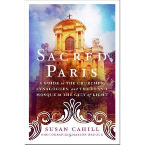 A Sacred Paris:  Guide to the Churches, Synagogues, and the Grand Mosque in the City of Light