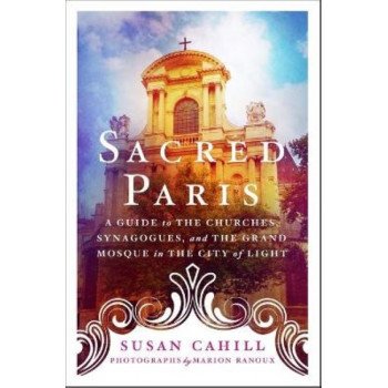 A Sacred Paris:  Guide to the Churches, Synagogues, and the Grand Mosque in the City of Light