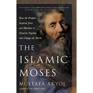 The Islamic Moses: How the Prophet Inspired Jews and Muslims to Flourish Together and Change the World