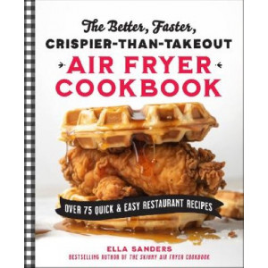 The Better, Faster, Crispier-than-Takeout Air Fryer Cookbook: Over 75 Quick and Easy Restaurant Recipes