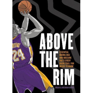 Above the Rim: Essential Knowledge and Obscure Facts Every Basketball Fan Needs to Know