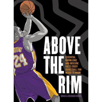 Above the Rim: Essential Knowledge and Obscure Facts Every Basketball Fan Needs to Know