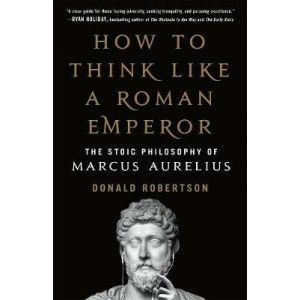 How to Think Like a Roman Emperor: The Stoic Philosophy of Marcus Aurelius