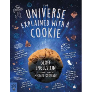 The Universe Explained with a Cookie: What Baking Cookies Can Teach Us About Quantum Mechanics, Cosmology, Evolution, Chaos, Complexity, and More