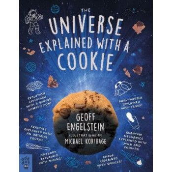 The Universe Explained with a Cookie: What Baking Cookies Can Teach Us About Quantum Mechanics, Cosmology, Evolution, Chaos, Complexity, and More