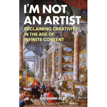 I'm Not an Artist: Reclaiming Creativity in the Age of Infinite Content