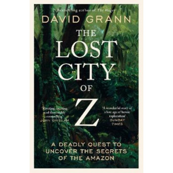 The Lost City of Z: A Legendary British Explorer's Deadly Quest to Uncover the Secrets of the Amazon