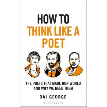 How to Think Like a Poet: The Poets That Made Our World and Why We Need Them