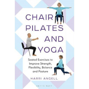 Chair Pilates and Yoga: Seated Exercises to Improve Strength, Flexibility, Balance and Posture