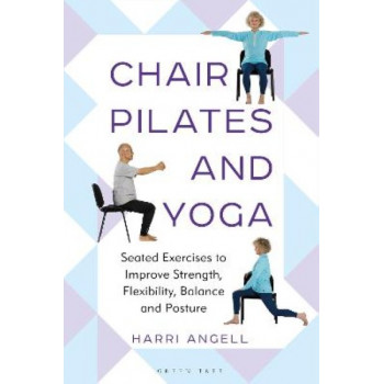 Chair Pilates and Yoga: Seated Exercises to Improve Strength, Flexibility, Balance and Posture