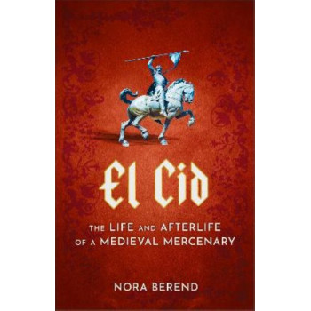 El Cid: The Life and Afterlife of a Medieval Mercenary