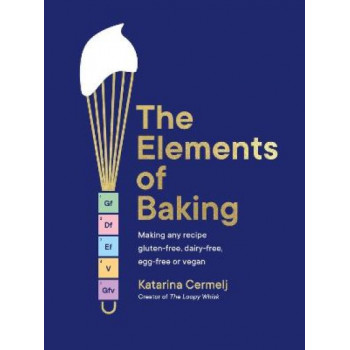 The Elements of Baking: Making any recipe gluten-free, dairy-free, egg-free or vegan (The art and science of baking ANY recipe)