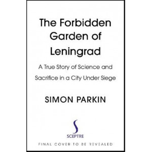 The Forbidden Garden of Leningrad: A True Story of Science and Sacrifice in a City under Siege