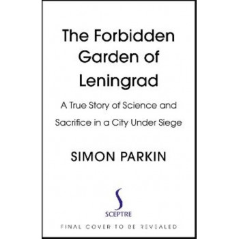 The Forbidden Garden of Leningrad: A True Story of Science and Sacrifice in a City under Siege