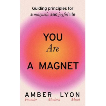 You Are a Magnet: Guiding Principles for a Magnetic and Joyful Life