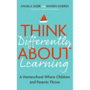 Think Differently About Learning: A Homeschool Where Children and Parents Thrive