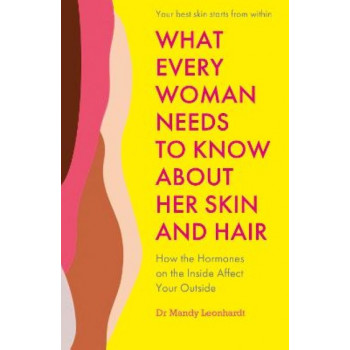 What Every Woman Needs to Know About Her Skin and Hair: How the hormones on your inside affect you on the outside