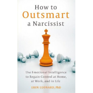 How to Outsmart a Narcissist: Use Emotional Intelligence to Regain Control at Home, at Work, and in Life