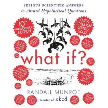 What If? 10th Anniversary Edition: Serious Scientific Answers to Absurd Hypothetical Questions