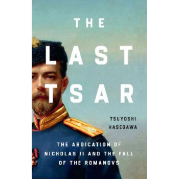 The Last Tsar: The Abdication of Nicholas II and the Fall of the Romanovs