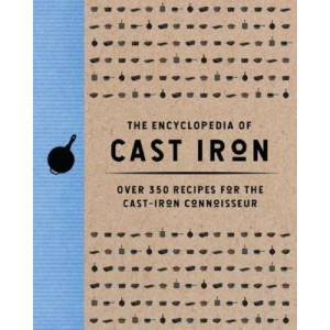 The Encyclopedia of Cast Iron: Over 350 Recipes for the Cast Iron Connoisseur