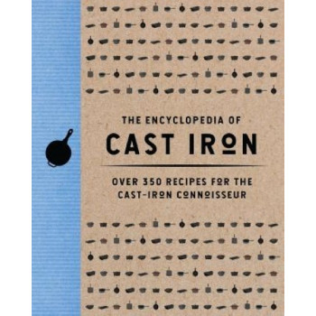 The Encyclopedia of Cast Iron: Over 350 Recipes for the Cast Iron Connoisseur