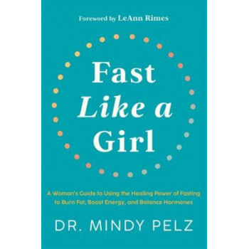 Fast Like a Girl: A Woman's Guide to Using the Healing Power of Fasting to Burn Fat, Boost Energy, and Balance Hormones