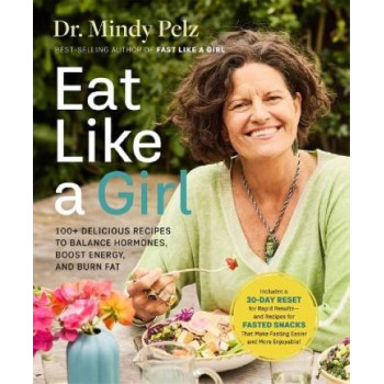 Eat Like a Girl: 100+ Delicious Recipes to Balance Hormones, Boost Energy, and Burn Fat