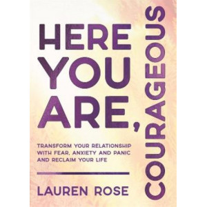 Here You Are, Courageous: Transform Your Relationship with Fear, Anxiety and Panic and Reclaim Your Life