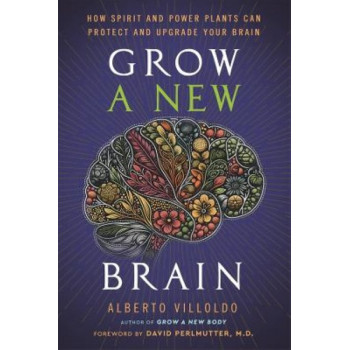 Grow A New Brain: How Spirit and Power Plants Can Protect and Upgrade Your Brain