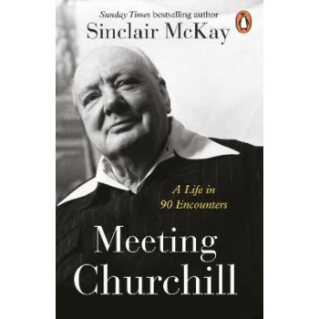 Meeting Churchill: A Life in 90 Encounters