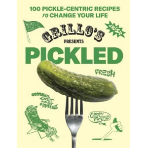 Grillo's Presents Pickled: 100 Pickle-centric Recipes to Change Your Life