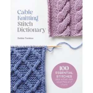 Cable Knitting Stitch Dictionary: 100 Essential Stitches with Actual-Size Swatches and Charts