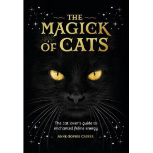 The Magick of Cats: The Cat Lover's Guide to Enchanted Feline Energy