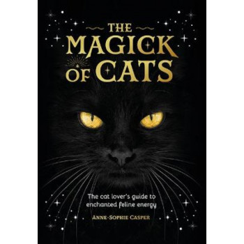 The Magick of Cats: The Cat Lover's Guide to Enchanted Feline Energy